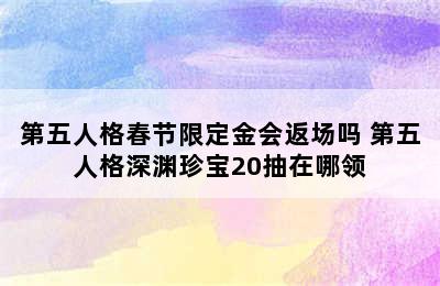 第五人格春节限定金会返场吗 第五人格深渊珍宝20抽在哪领